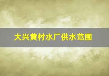 大兴黄村水厂供水范围