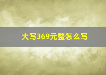 大写369元整怎么写