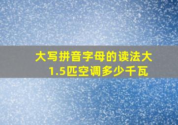 大写拼音字母的读法大1.5匹空调多少千瓦