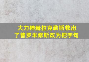 大力神赫拉克勒斯救出了普罗米修斯改为把字句