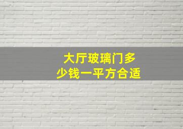 大厅玻璃门多少钱一平方合适