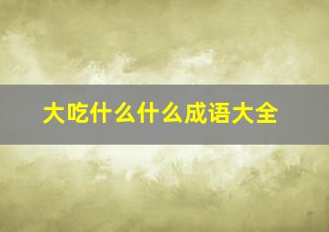 大吃什么什么成语大全