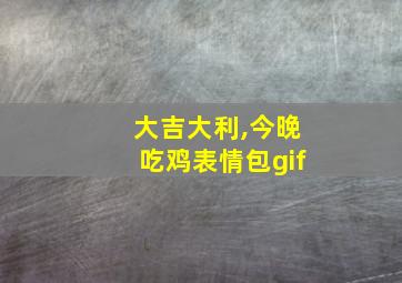 大吉大利,今晚吃鸡表情包gif