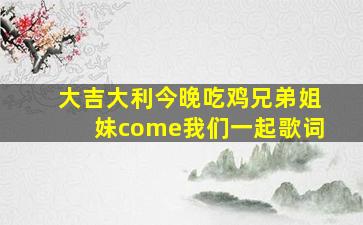 大吉大利今晚吃鸡兄弟姐妹come我们一起歌词