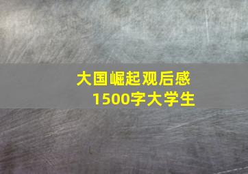 大国崛起观后感1500字大学生