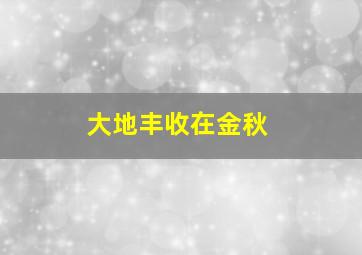 大地丰收在金秋