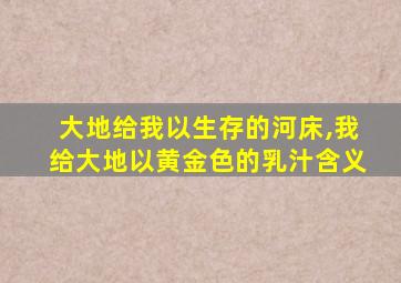 大地给我以生存的河床,我给大地以黄金色的乳汁含义