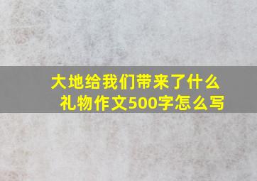 大地给我们带来了什么礼物作文500字怎么写