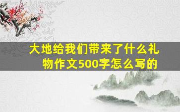 大地给我们带来了什么礼物作文500字怎么写的