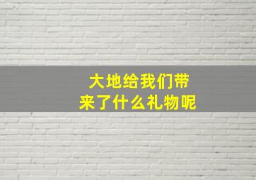 大地给我们带来了什么礼物呢