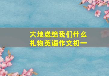 大地送给我们什么礼物英语作文初一