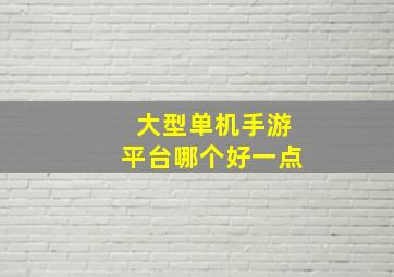 大型单机手游平台哪个好一点