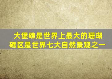 大堡礁是世界上最大的珊瑚礁区是世界七大自然景观之一