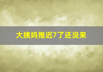 大姨妈推迟7了还没来