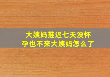 大姨妈推迟七天没怀孕也不来大姨妈怎么了