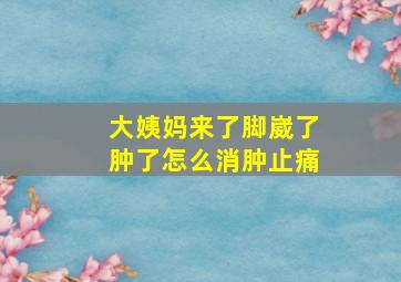 大姨妈来了脚崴了肿了怎么消肿止痛