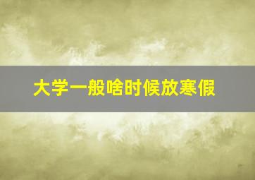 大学一般啥时候放寒假