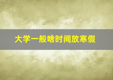 大学一般啥时间放寒假