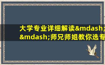 大学专业详细解读——师兄师姐教你选专业