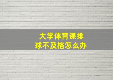 大学体育课排球不及格怎么办