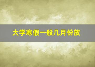 大学寒假一般几月份放