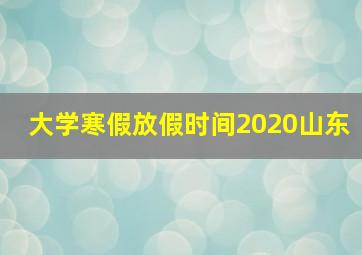 大学寒假放假时间2020山东