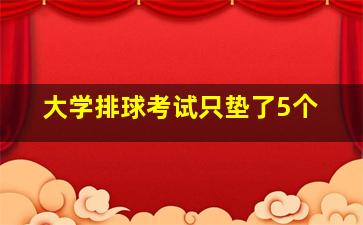 大学排球考试只垫了5个