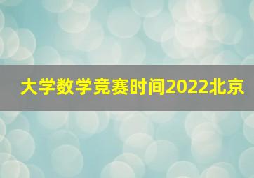 大学数学竞赛时间2022北京