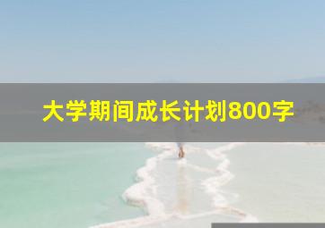 大学期间成长计划800字