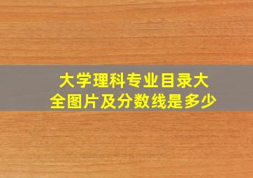 大学理科专业目录大全图片及分数线是多少