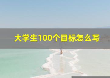 大学生100个目标怎么写