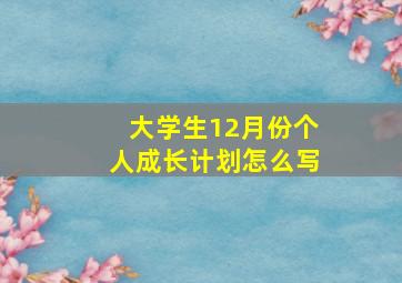 大学生12月份个人成长计划怎么写