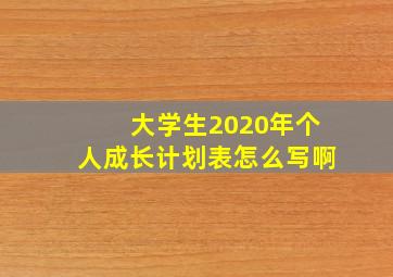 大学生2020年个人成长计划表怎么写啊