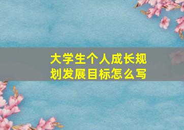 大学生个人成长规划发展目标怎么写