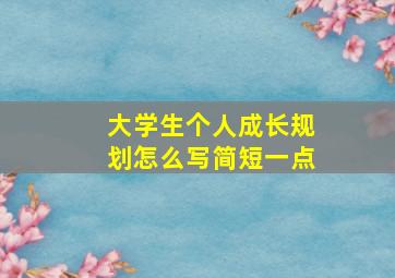 大学生个人成长规划怎么写简短一点