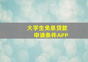 大学生免息贷款申请条件APP