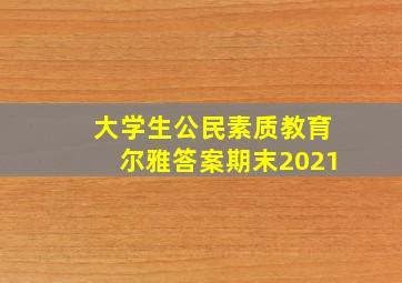 大学生公民素质教育尔雅答案期末2021