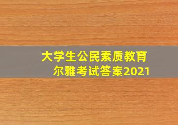 大学生公民素质教育尔雅考试答案2021