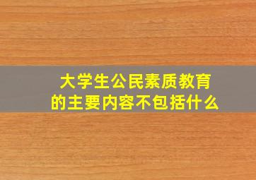 大学生公民素质教育的主要内容不包括什么