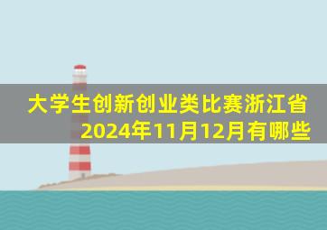 大学生创新创业类比赛浙江省2024年11月12月有哪些