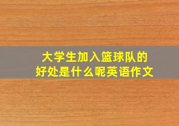 大学生加入篮球队的好处是什么呢英语作文