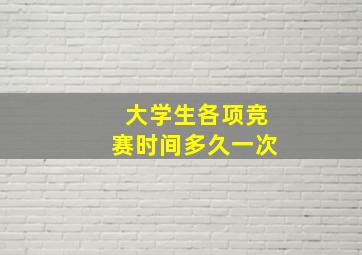 大学生各项竞赛时间多久一次