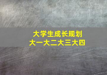 大学生成长规划大一大二大三大四