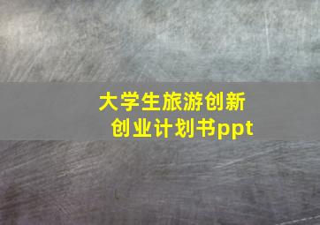 大学生旅游创新创业计划书ppt