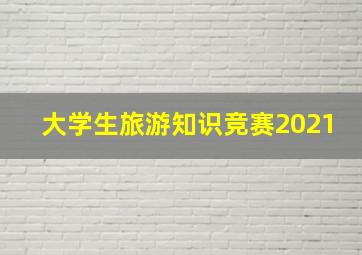 大学生旅游知识竞赛2021