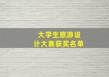 大学生旅游设计大赛获奖名单