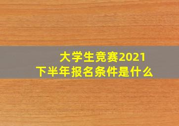 大学生竞赛2021下半年报名条件是什么