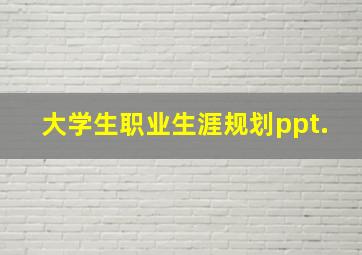 大学生职业生涯规划ppt.