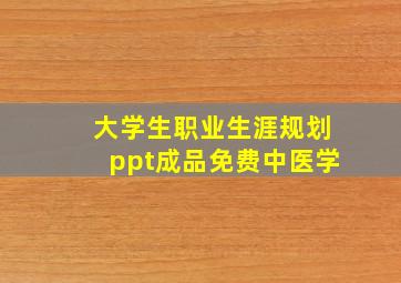 大学生职业生涯规划ppt成品免费中医学