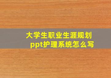 大学生职业生涯规划ppt护理系统怎么写